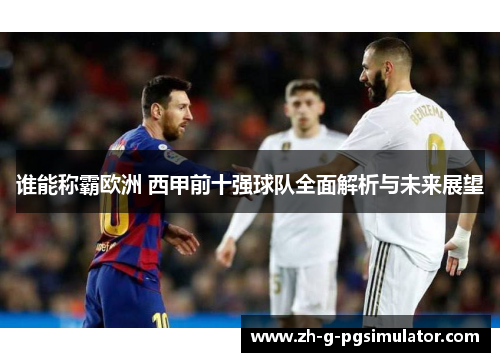 谁能称霸欧洲 西甲前十强球队全面解析与未来展望