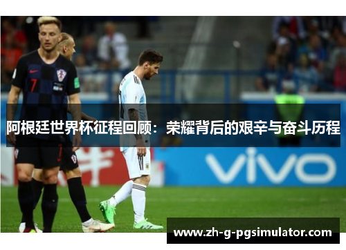 阿根廷世界杯征程回顾：荣耀背后的艰辛与奋斗历程