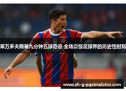 莱万多夫斯基九分钟五球奇迹 全场震惊足球界的历史性时刻