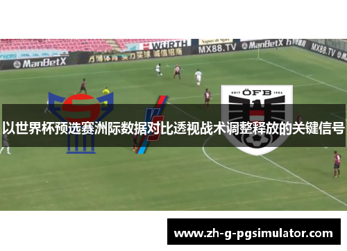 以世界杯预选赛洲际数据对比透视战术调整释放的关键信号