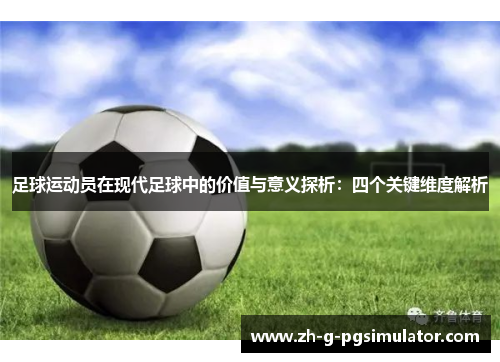 足球运动员在现代足球中的价值与意义探析：四个关键维度解析