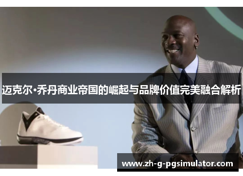 迈克尔·乔丹商业帝国的崛起与品牌价值完美融合解析