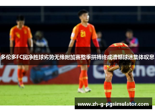 多伦多FC因净胜球劣势无缘附加赛整季拼搏终成遗憾球迷集体叹息