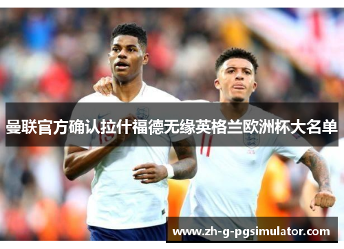 曼联官方确认拉什福德无缘英格兰欧洲杯大名单