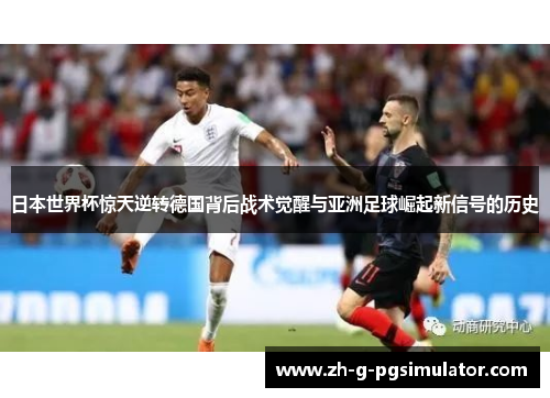 日本世界杯惊天逆转德国背后战术觉醒与亚洲足球崛起新信号的历史