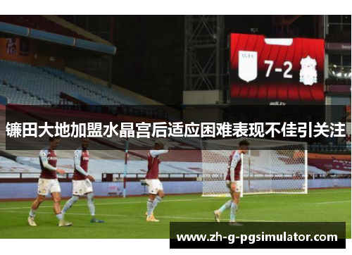 镰田大地加盟水晶宫后适应困难表现不佳引关注