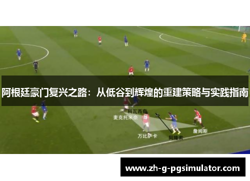 阿根廷豪门复兴之路：从低谷到辉煌的重建策略与实践指南