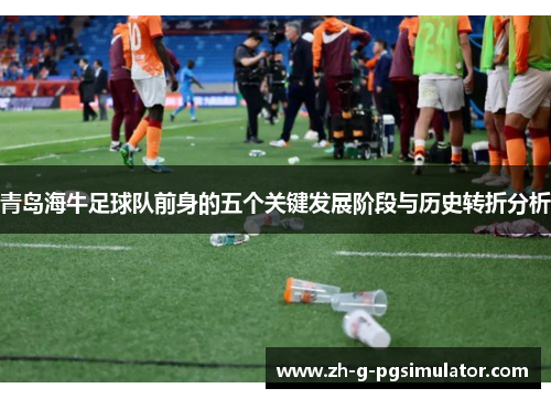 青岛海牛足球队前身的五个关键发展阶段与历史转折分析