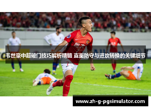 韦世豪中超破门技巧解析精髓 直面防守与进攻转换的关键细节