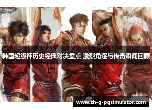 韩国超级杯历史经典对决盘点 激烈角逐与传奇瞬间回顾
