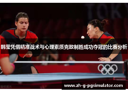 韩莹凭借精准战术与心理素质克敌制胜成功夺冠的比赛分析