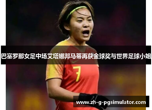 巴塞罗那女足中场艾塔娜邦马蒂再获金球奖与世界足球小姐