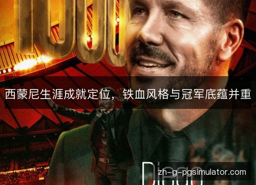 西蒙尼生涯成就定位，铁血风格与冠军底蕴并重